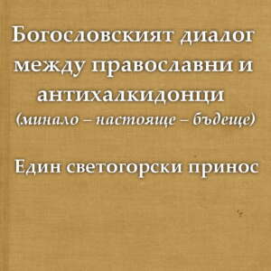 Богословският диалог между православни и антихалкидонци (минало – настояще – бъдеще). Един светогорски принос